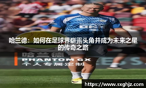 哈兰德：如何在足球界崭露头角并成为未来之星的传奇之路