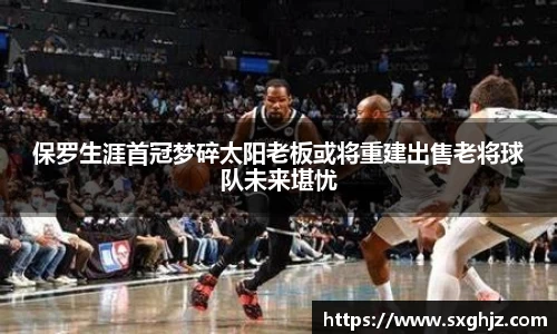 保罗生涯首冠梦碎太阳老板或将重建出售老将球队未来堪忧