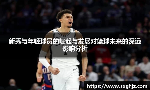 新秀与年轻球员的崛起与发展对篮球未来的深远影响分析