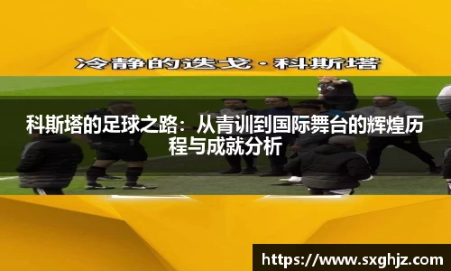 科斯塔的足球之路：从青训到国际舞台的辉煌历程与成就分析