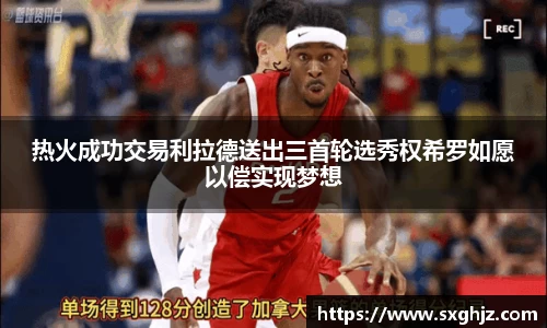热火成功交易利拉德送出三首轮选秀权希罗如愿以偿实现梦想