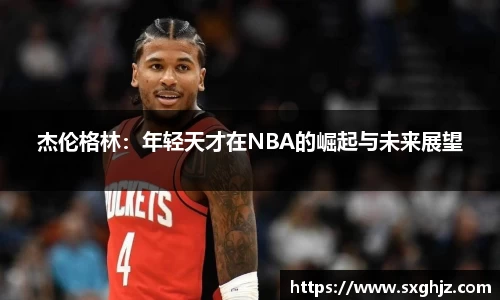 杰伦格林：年轻天才在NBA的崛起与未来展望